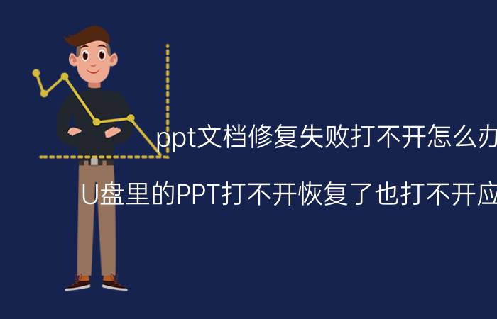 ppt文档修复失败打不开怎么办 U盘里的PPT打不开恢复了也打不开应该怎么？